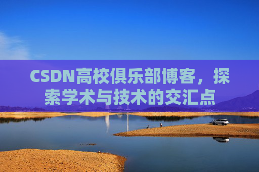 CSDN高校俱乐部博客，探索学术与技术的交汇点