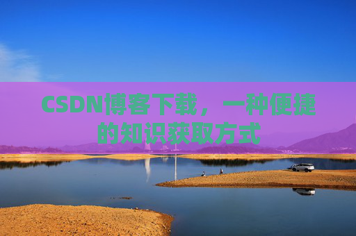 CSDN博客下载，一种便捷的知识获取方式