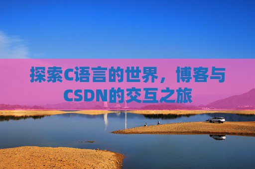 探索C语言的世界，博客与CSDN的交互之旅